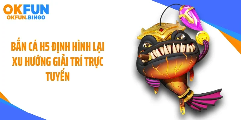 Bắn cá H5 định hình lại xu hướng giải trí trực tuyến