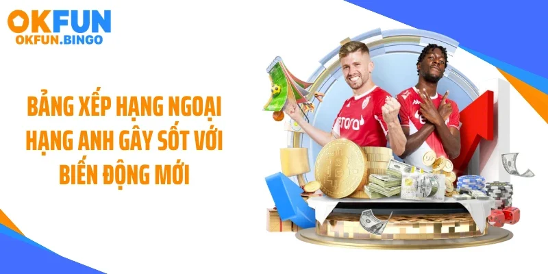 Bảng Xếp Hạng Ngoại Hạng Anh Gây Sốt Với Biến Động Mới