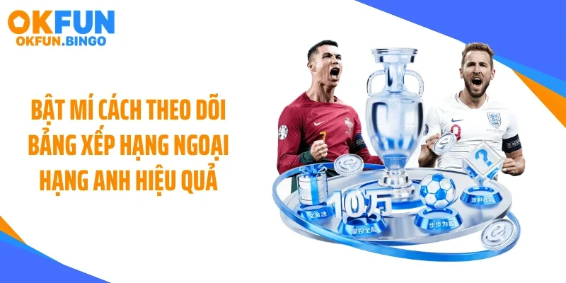 Bật mí cách theo dõi bảng xếp hạng Ngoại hạng anh hiệu quả