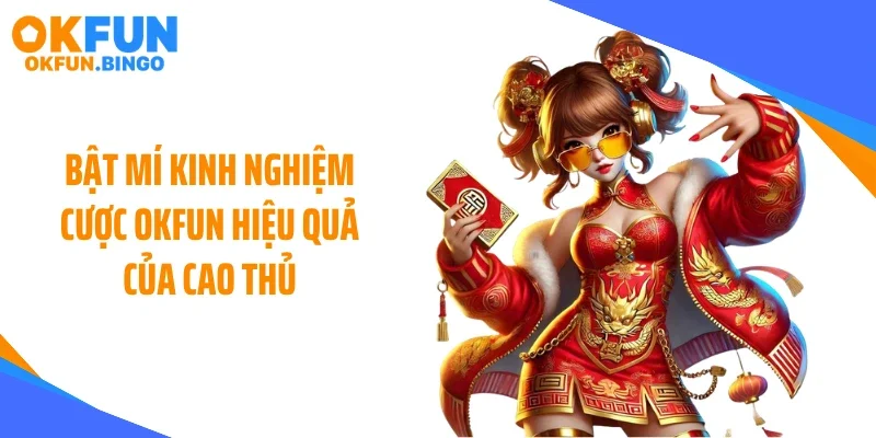 Bật mí kinh nghiệm cược OKFUN hiệu quả của cao thủ