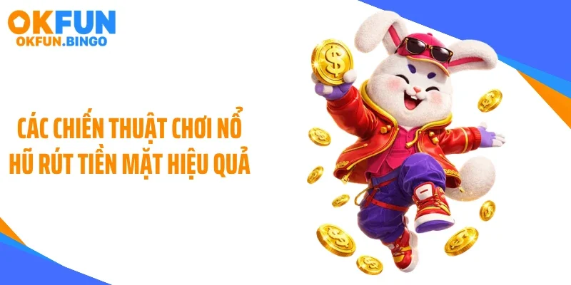 Các chiến thuật chơi nổ hũ rút tiền mặt hiệu quả