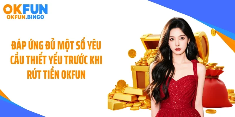 Đáp ứng đủ một số yêu cầu thiết yếu trước khi rút tiền OKFUN