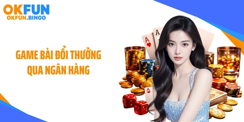 Game Bài Đổi Thưởng Qua Ngân Hàng: Xu Hướng Mới Bùng Nổ