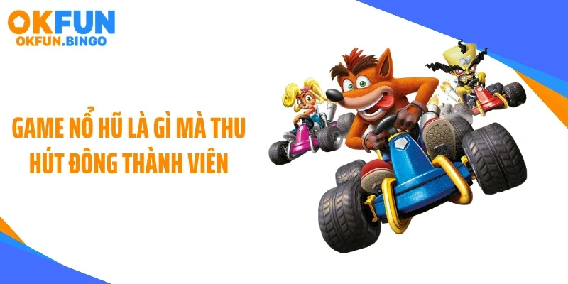 Game nổ hũ là gì mà thu hút đông thành viên