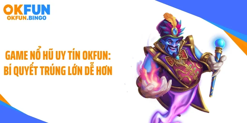 Game Nổ Hũ Uy Tín OKFUN: Bí Quyết Trúng Lớn Dễ Hơn