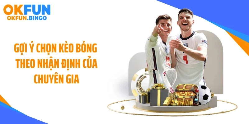 Gợi ý chọn kèo bóng theo nhận định của chuyên gia