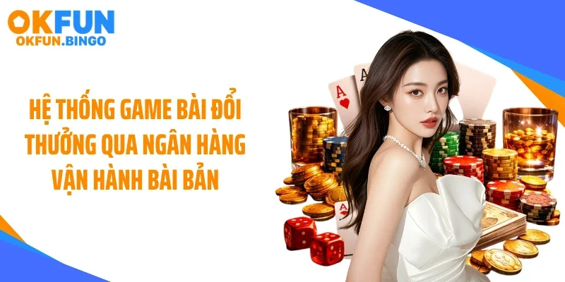 Hệ thống game bài đổi thưởng qua ngân hàng vận hành bài bản