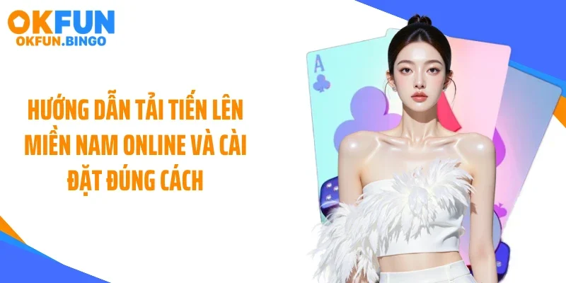 Hướng dẫn tải tiến lên miền Nam online và cài đặt đúng cách