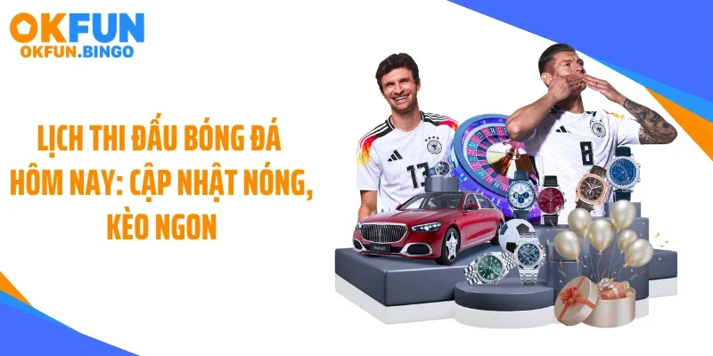 Lịch Thi Đấu Bóng Đá Hôm Nay: Cập Nhật Nóng, Kèo Ngon