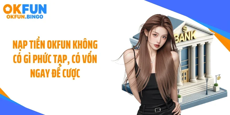 Nạp tiền OKFUN không có gì phức tạp, có vốn ngay để cược