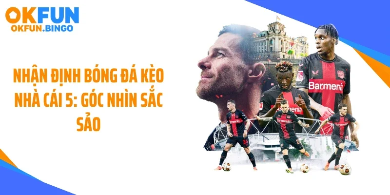 Nhận Định Bóng Đá Kèo Nhà Cái 5: Góc Nhìn Sắc Sảo