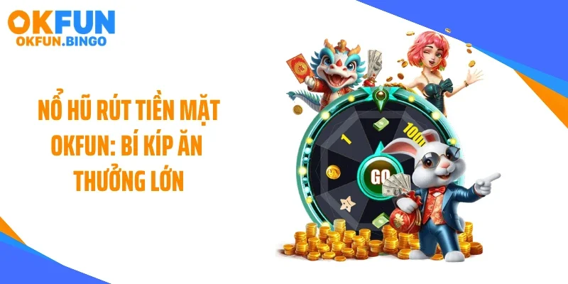 Nổ Hũ Rút Tiền Mặt OKFUN: Bí Kíp Ăn Thưởng Lớn