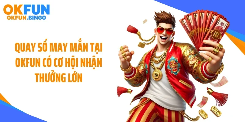 Quay số may mắn tại OKFUN có cơ hội nhận thưởng lớn
