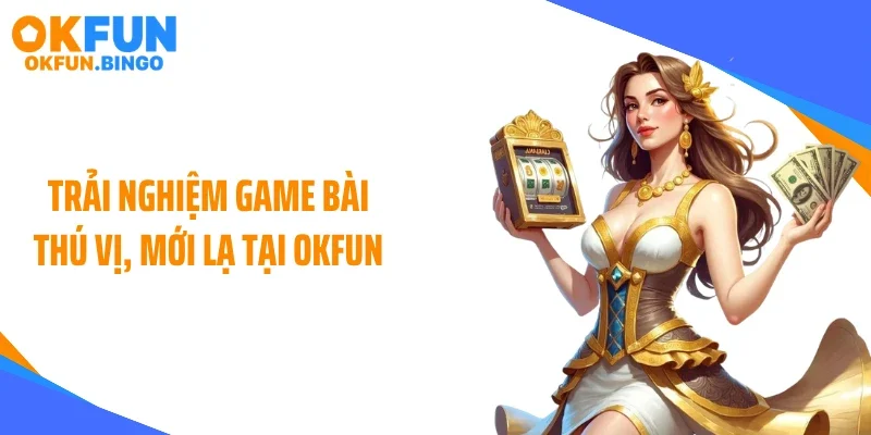 Trải nghiệm game bài thú vị, mới lạ tại OKFUN