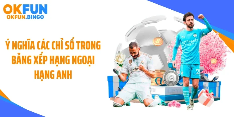 Ý nghĩa các chỉ số trong bảng xếp hạng Ngoại Hạng Anh