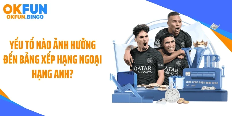 Yếu tố nào ảnh hưởng đến bảng xếp hạng Ngoại hạng Anh?