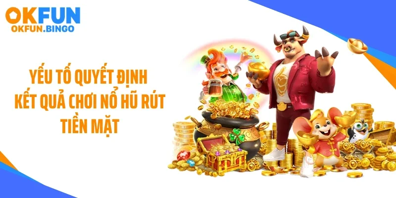 Yếu tố quyết định kết quả chơi nổ hũ rút tiền mặt